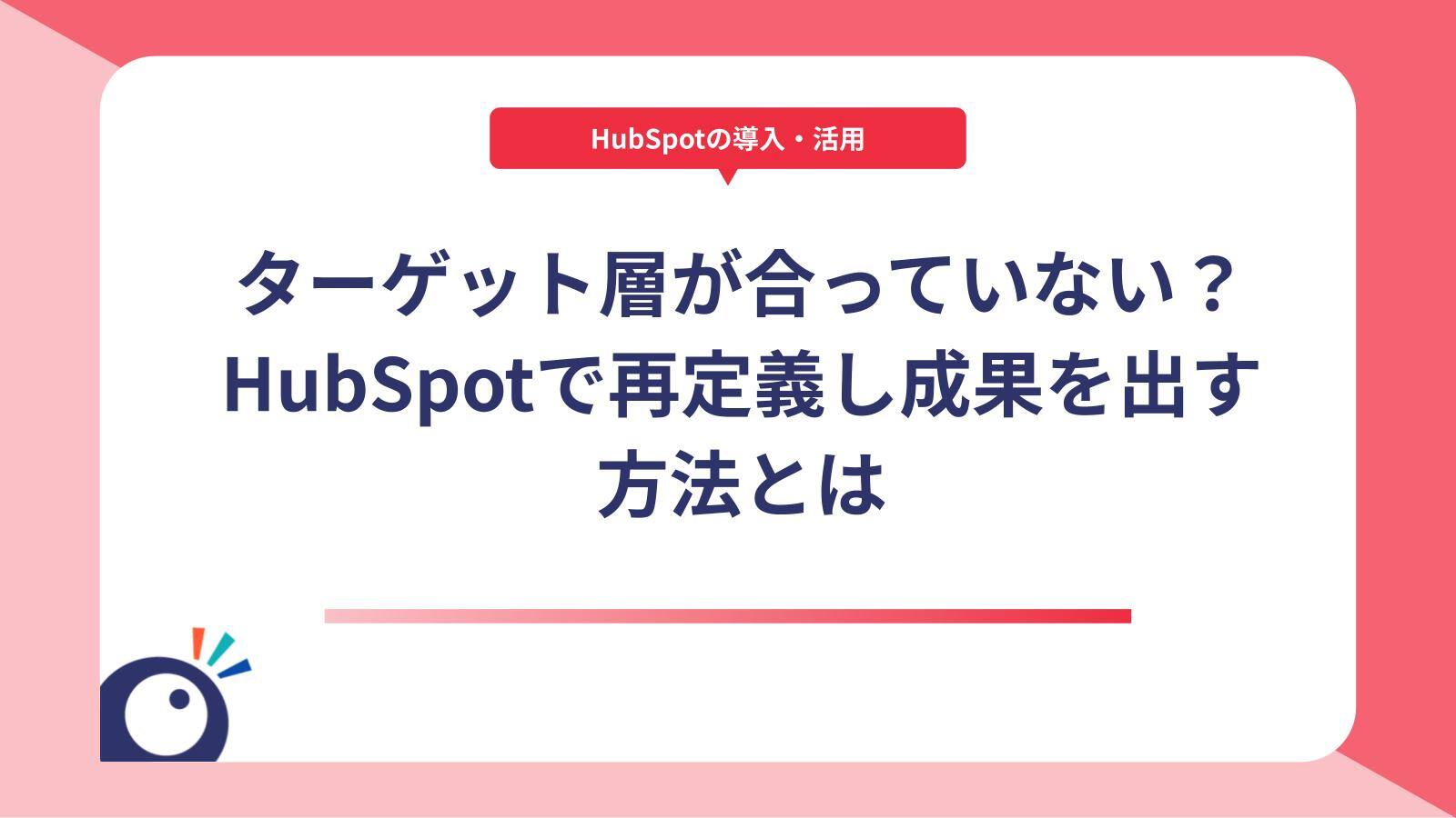 ターゲット層が合っていない？HubSpotで再定義し成果を出す方法とは