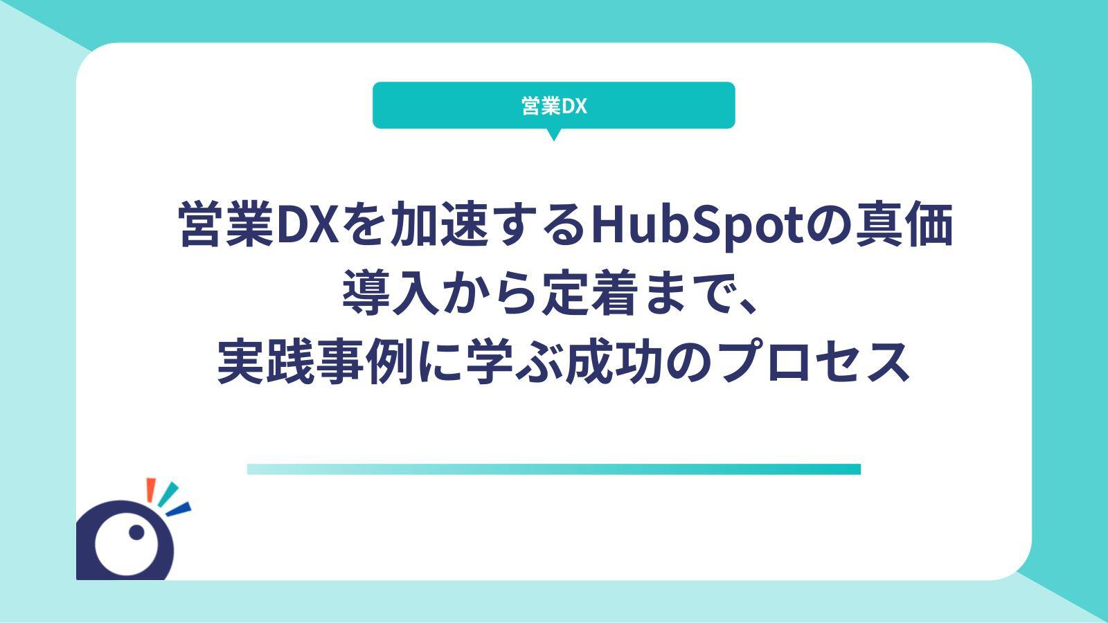 営業DXを加速するHubSpotの真価｜導入から定着まで、実践事例に学ぶ成功のプロセス