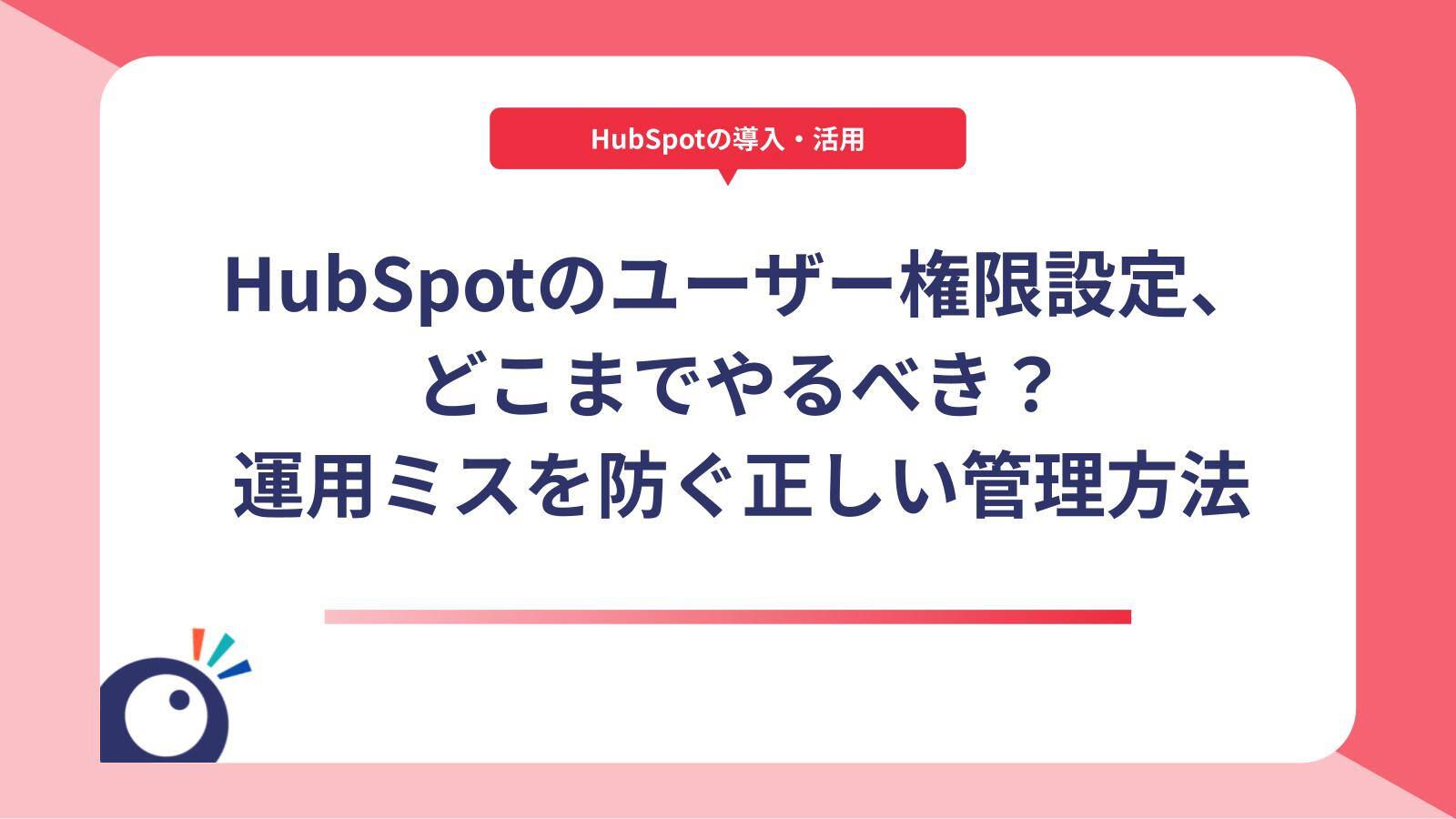 HubSpotのユーザー権限設定、どこまでやるべき？運用ミスを防ぐ正しい管理方法