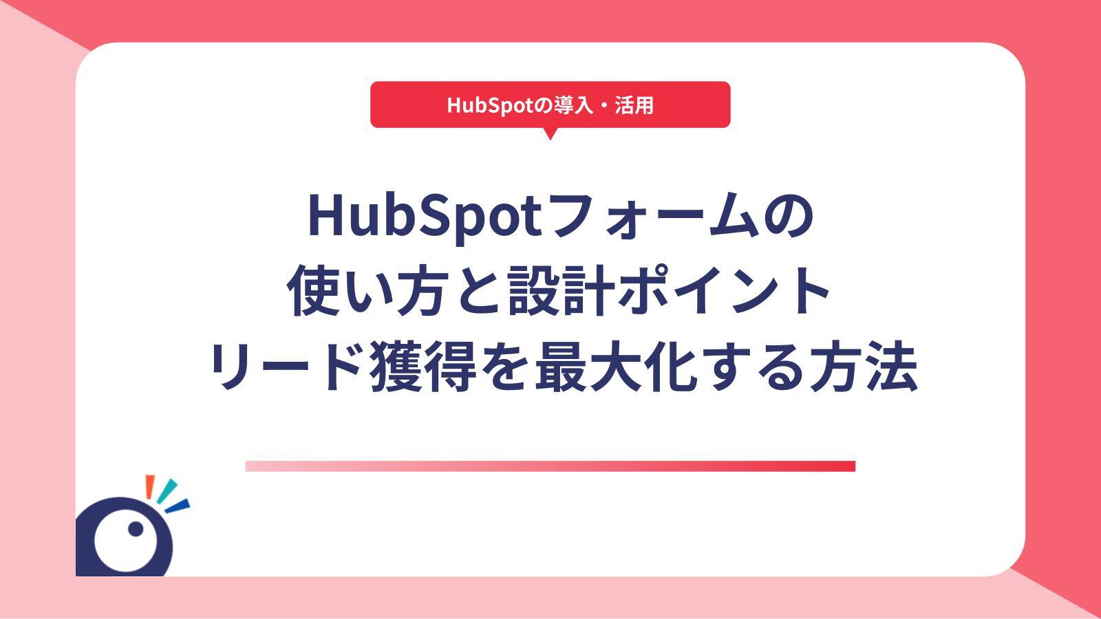 HubSpotフォームの使い方と設計ポイント｜リード獲得を最大化する方法