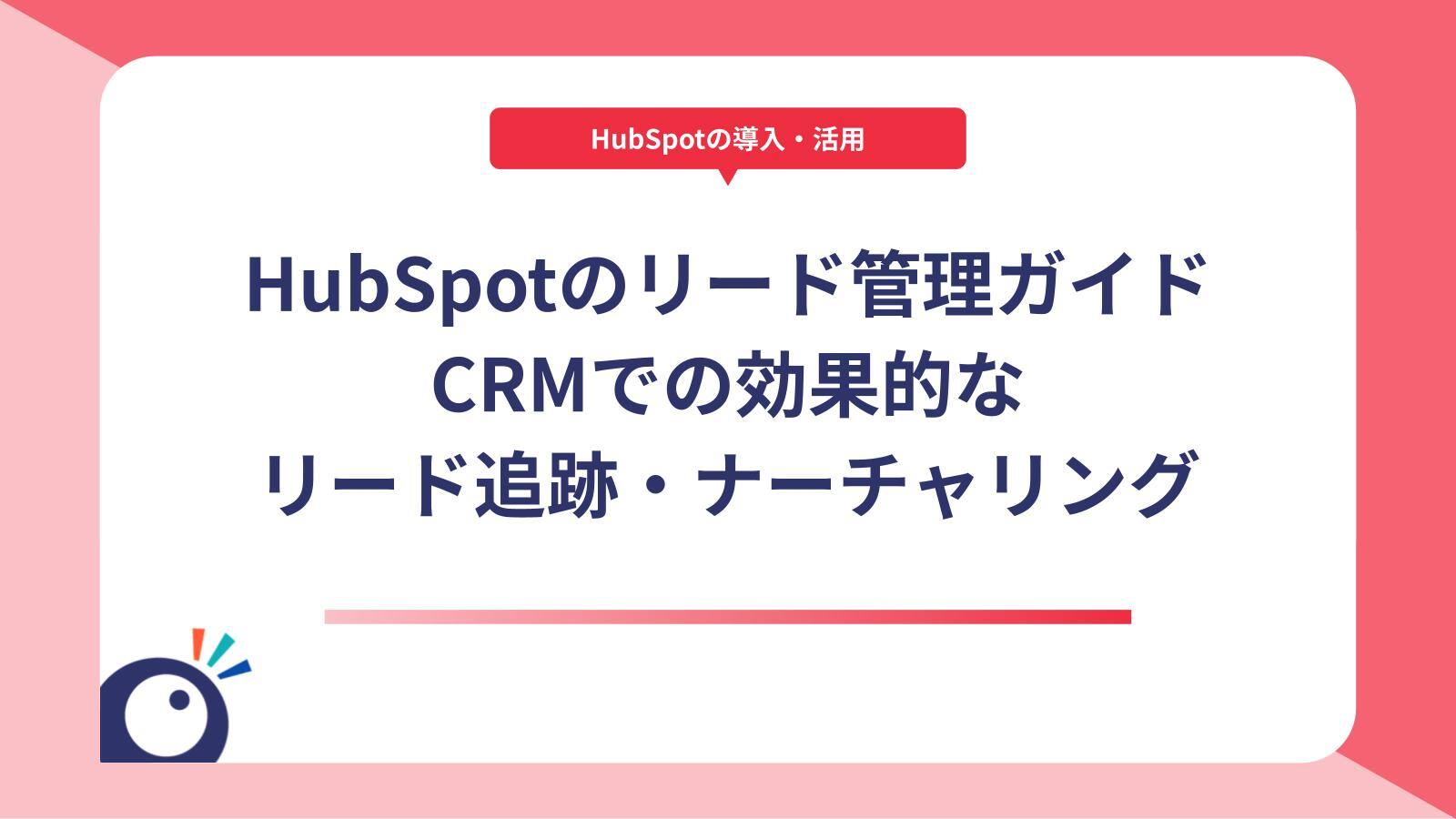 HubSpotのリード管理完全ガイド｜CRMでの効果的なリード追跡・ナーチャリング
