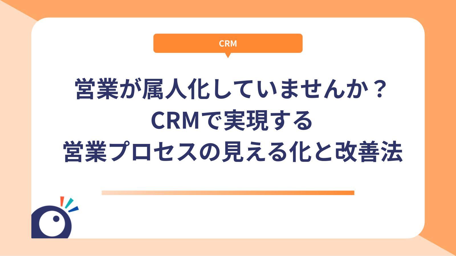 営業が属人化していませんか？CRMで実現する営業プロセスの見える化と改善法