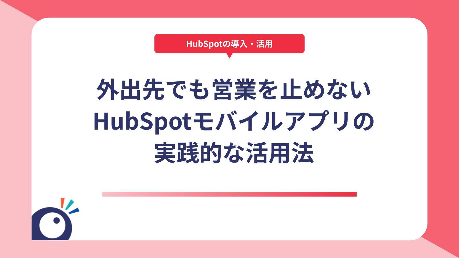 外出先でも営業を止めない｜HubSpotモバイルアプリの実践的な活用法