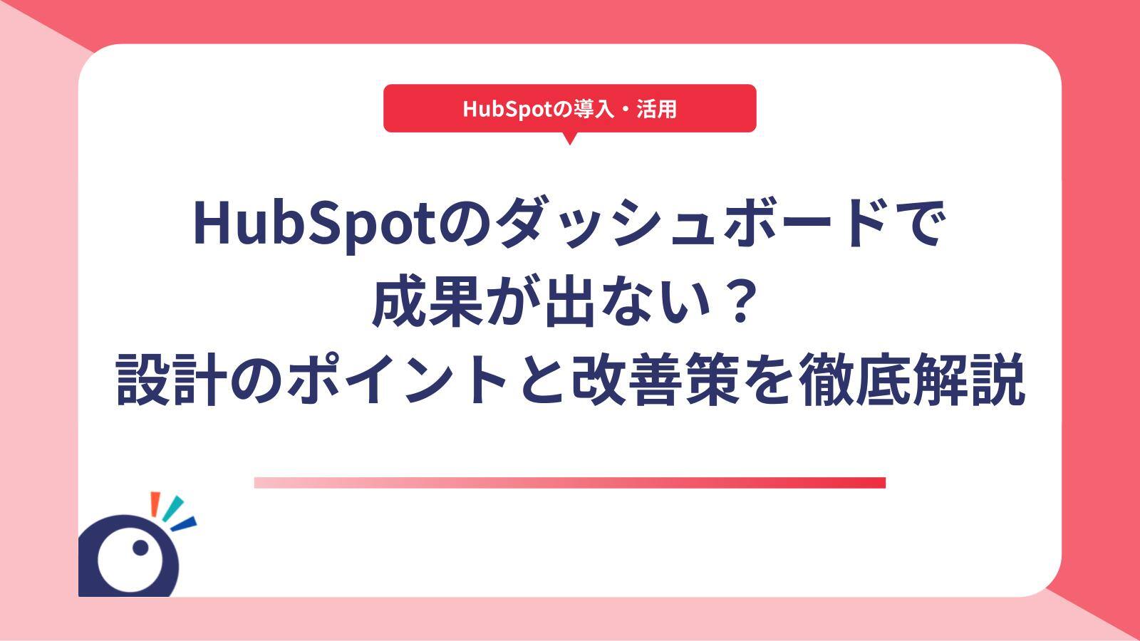 HubSpotのダッシュボードで成果が出ない？可視化設計のポイントと改善策を徹底解説