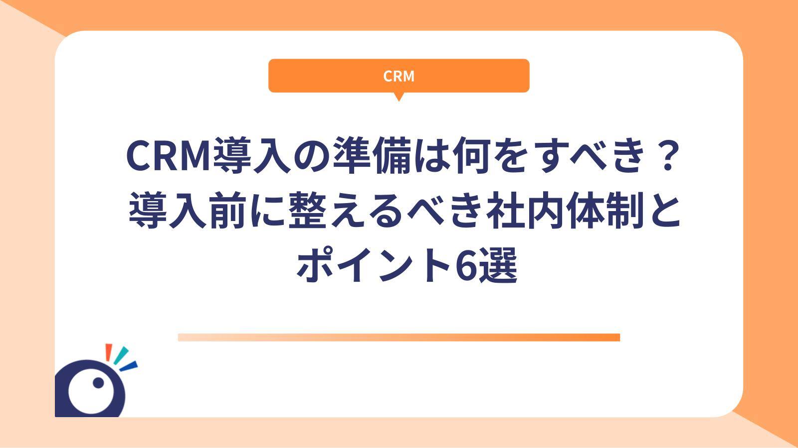 CRM導入の準備は何をすべき？導入前に整えるべき社内体制とポイント6選