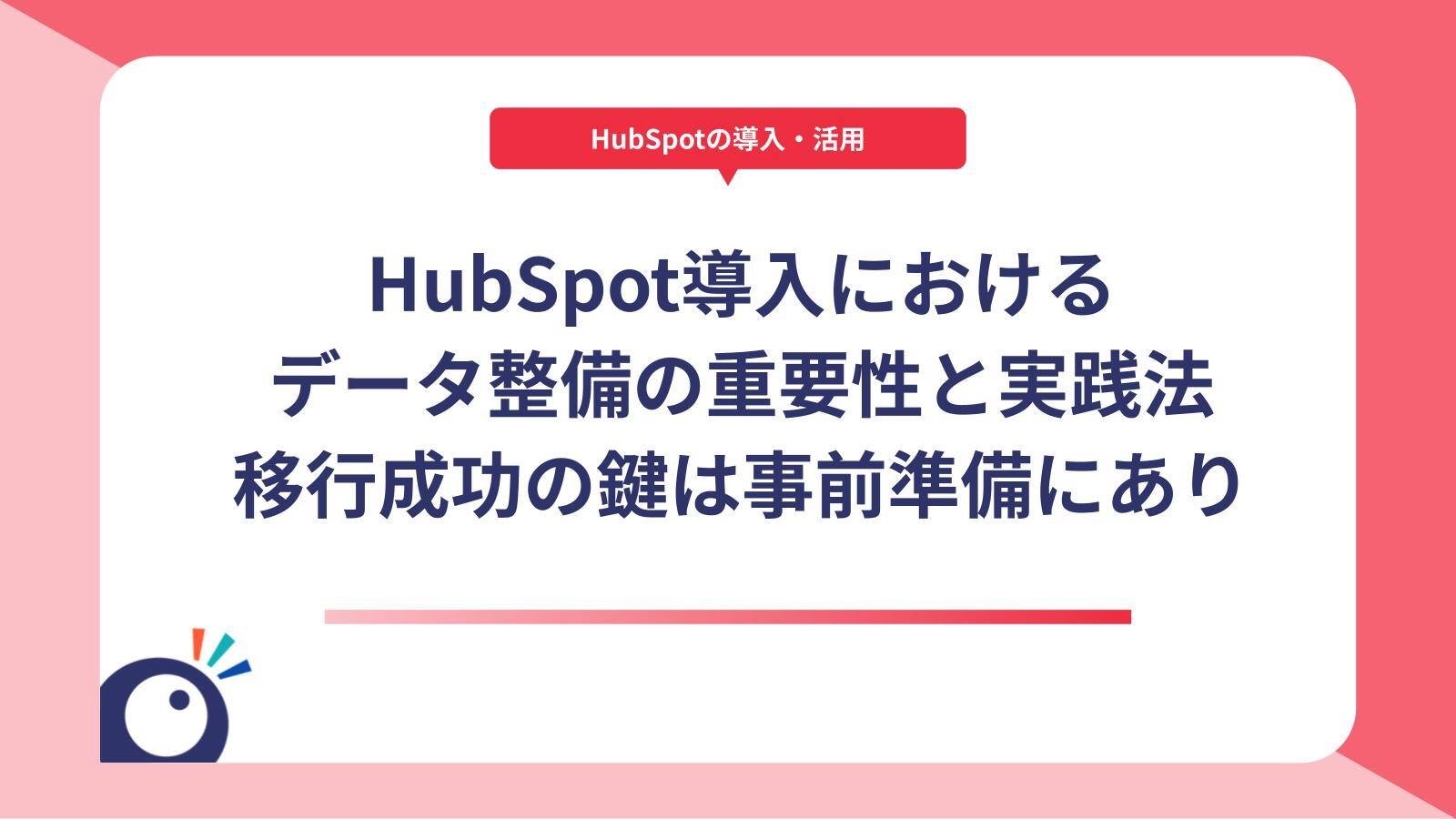 HubSpot導入におけるデータ整備の重要性と実践法｜移行成功の鍵は事前準備にあり
