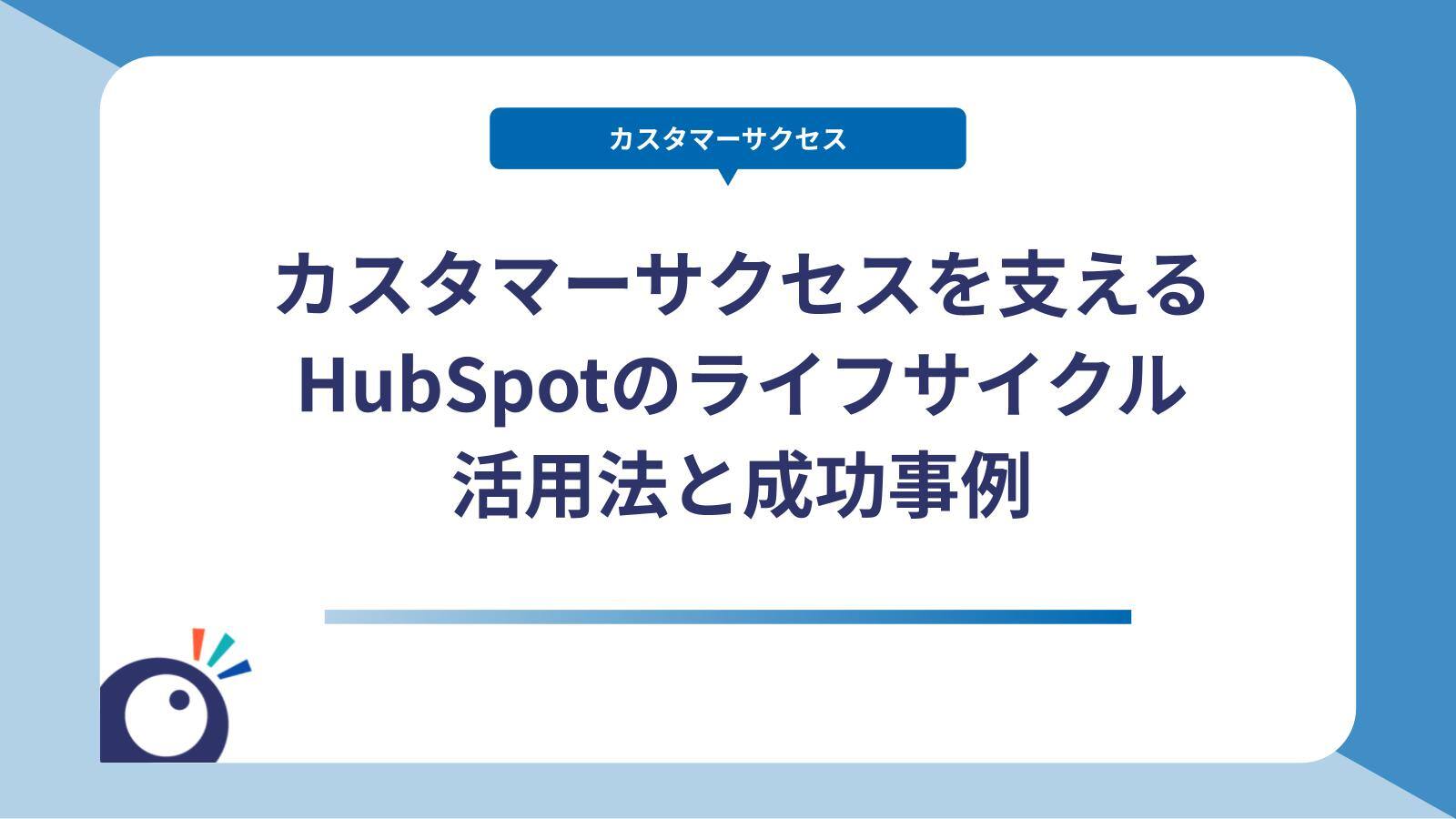 カスタマーサクセスを支えるHubSpotのライフサイクル｜活用法と成功事例