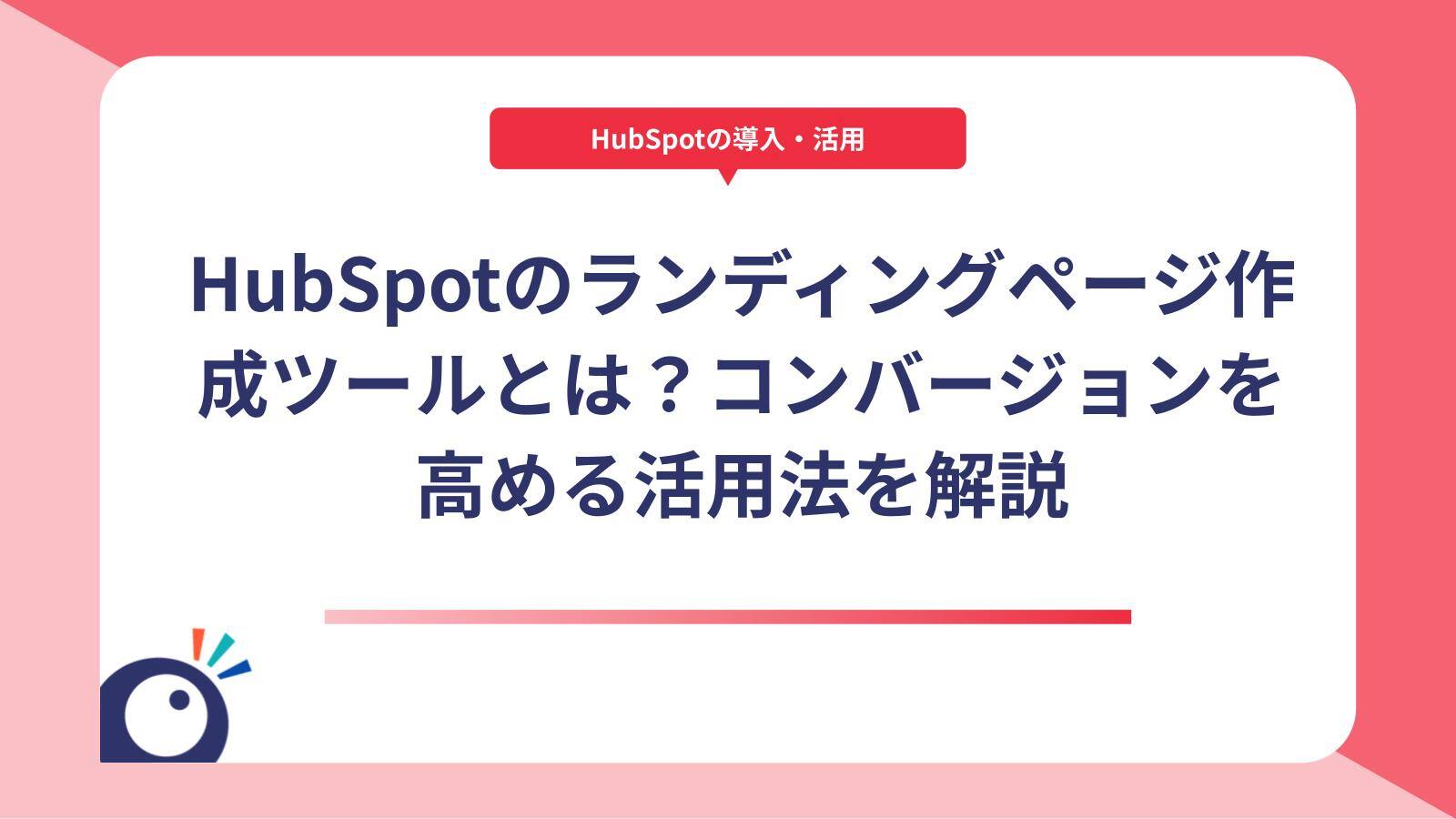 HubSpotのランディングページ作成ツールとは？コンバージョンを高める活用法を解説
