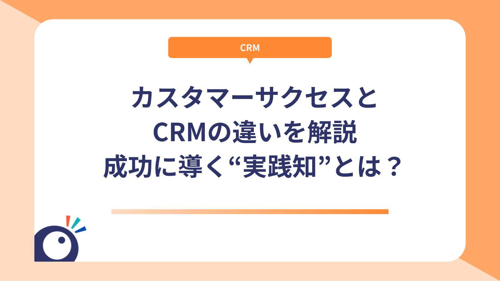 カスタマーサクセスとCRMの違いを解説｜成功に導く“実践知”とは？