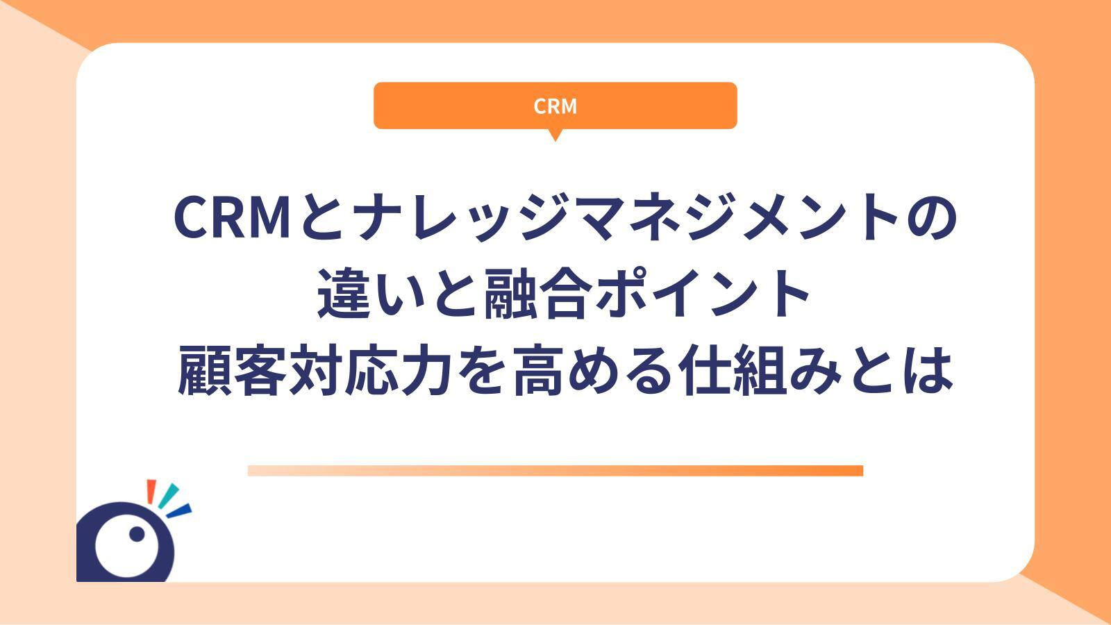 CRMとナレッジマネジメントの違いと融合ポイント｜顧客対応力を高める仕組みとは