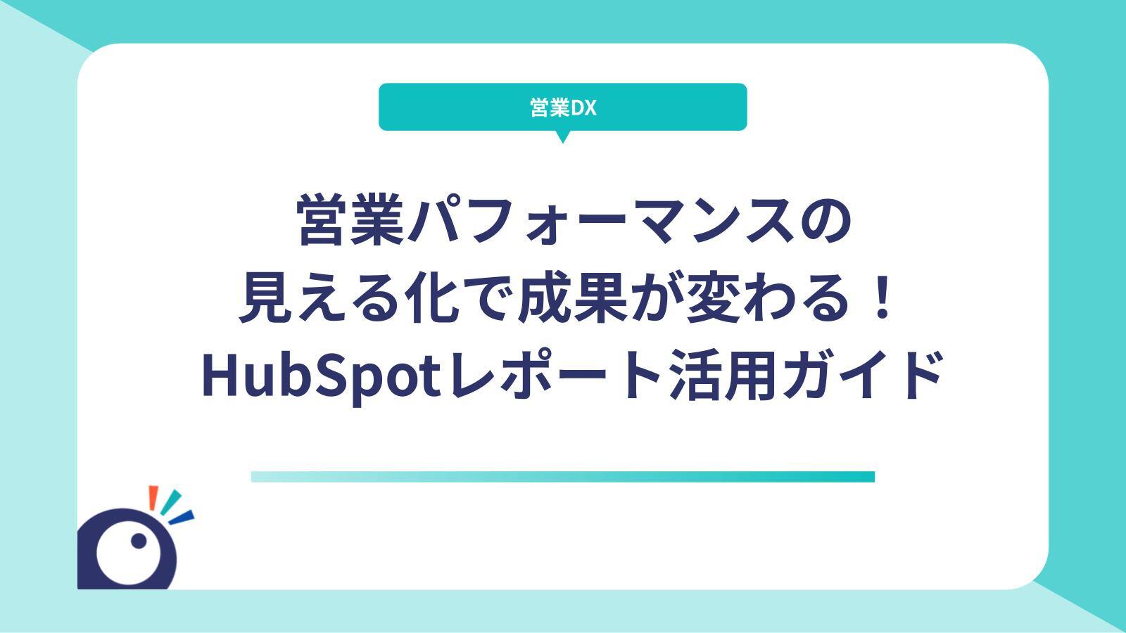 営業パフォーマンスの見える化で成果が変わる！HubSpotレポート活用ガイド