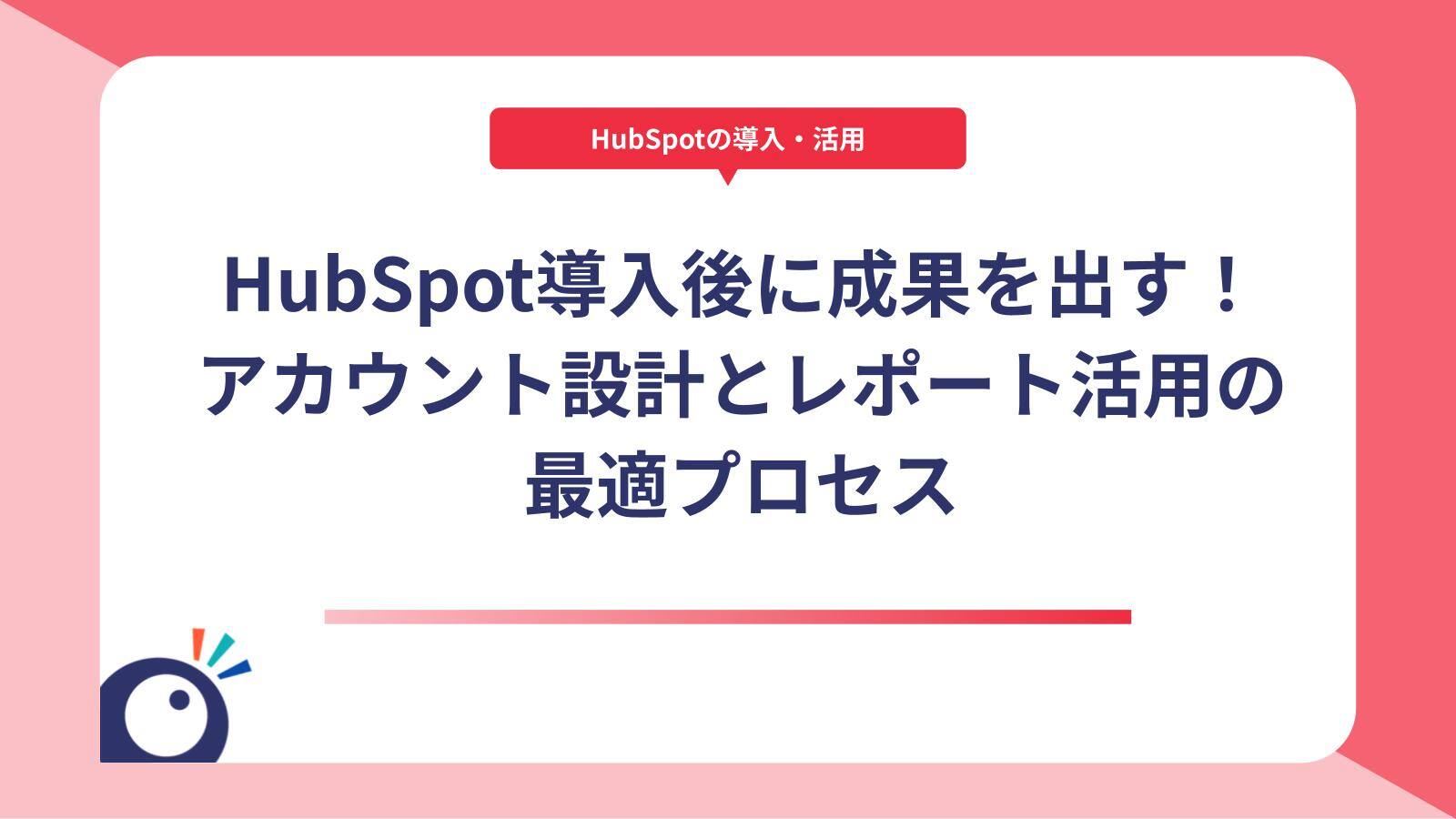 HubSpot導入後に成果を出す！アカウント設計とレポート活用の最適プロセス