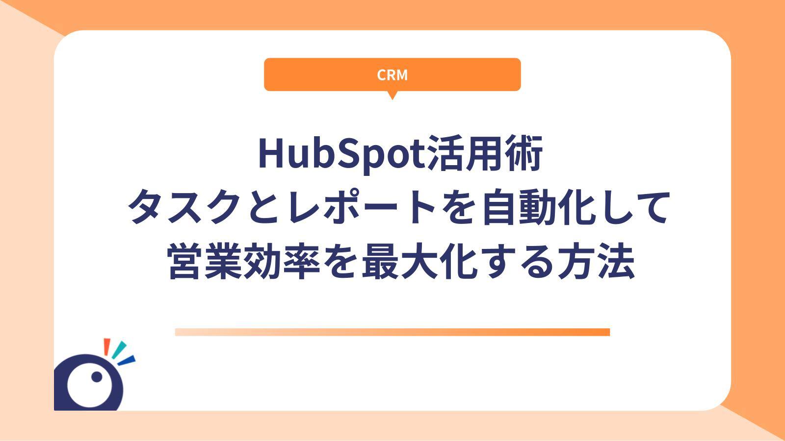 HubSpot活用術｜タスクとレポートを自動化して営業効率を最大化する方法