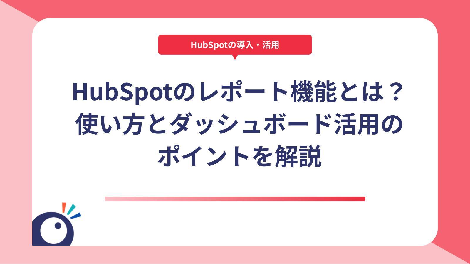 HubSpotのレポート機能とは？使い方とダッシュボード活用のポイントを解説