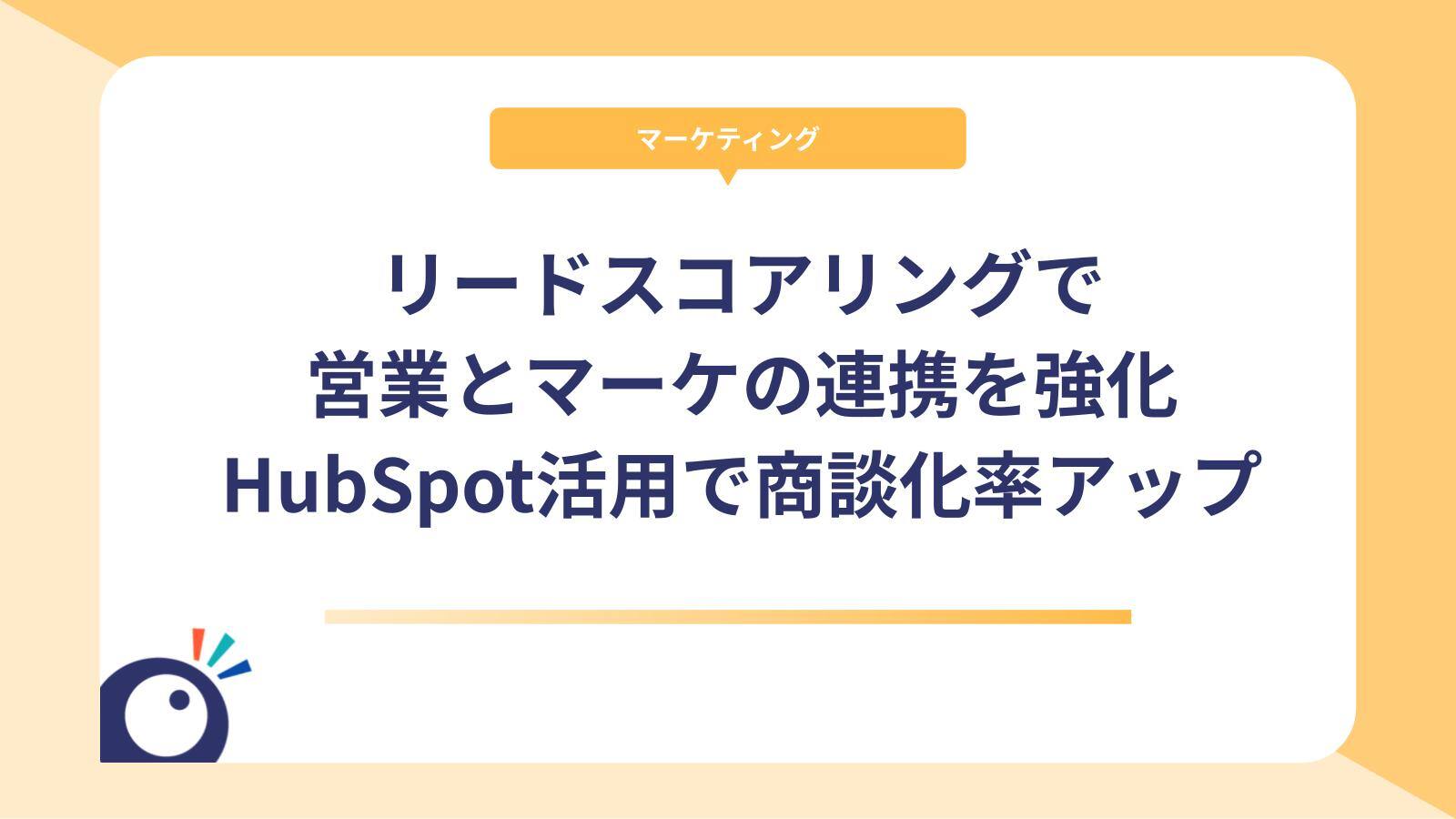 リードスコアリングで営業とマーケの連携を強化｜HubSpot活用で商談化率アップ