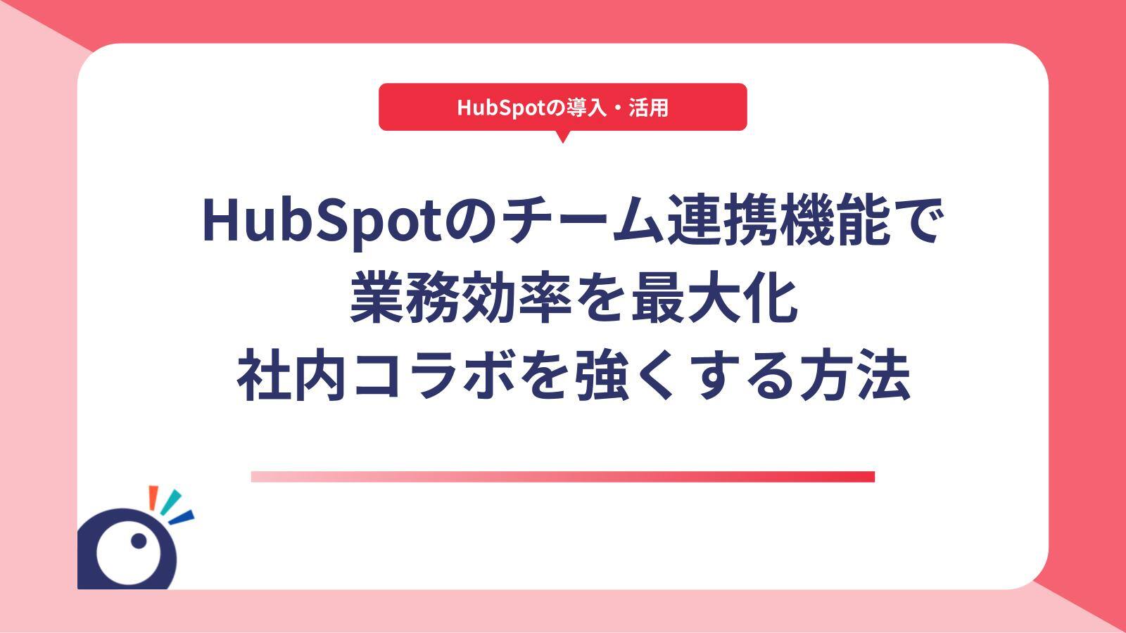 HubSpotのチーム連携機能で業務効率を最大化｜社内コラボを強くする方法