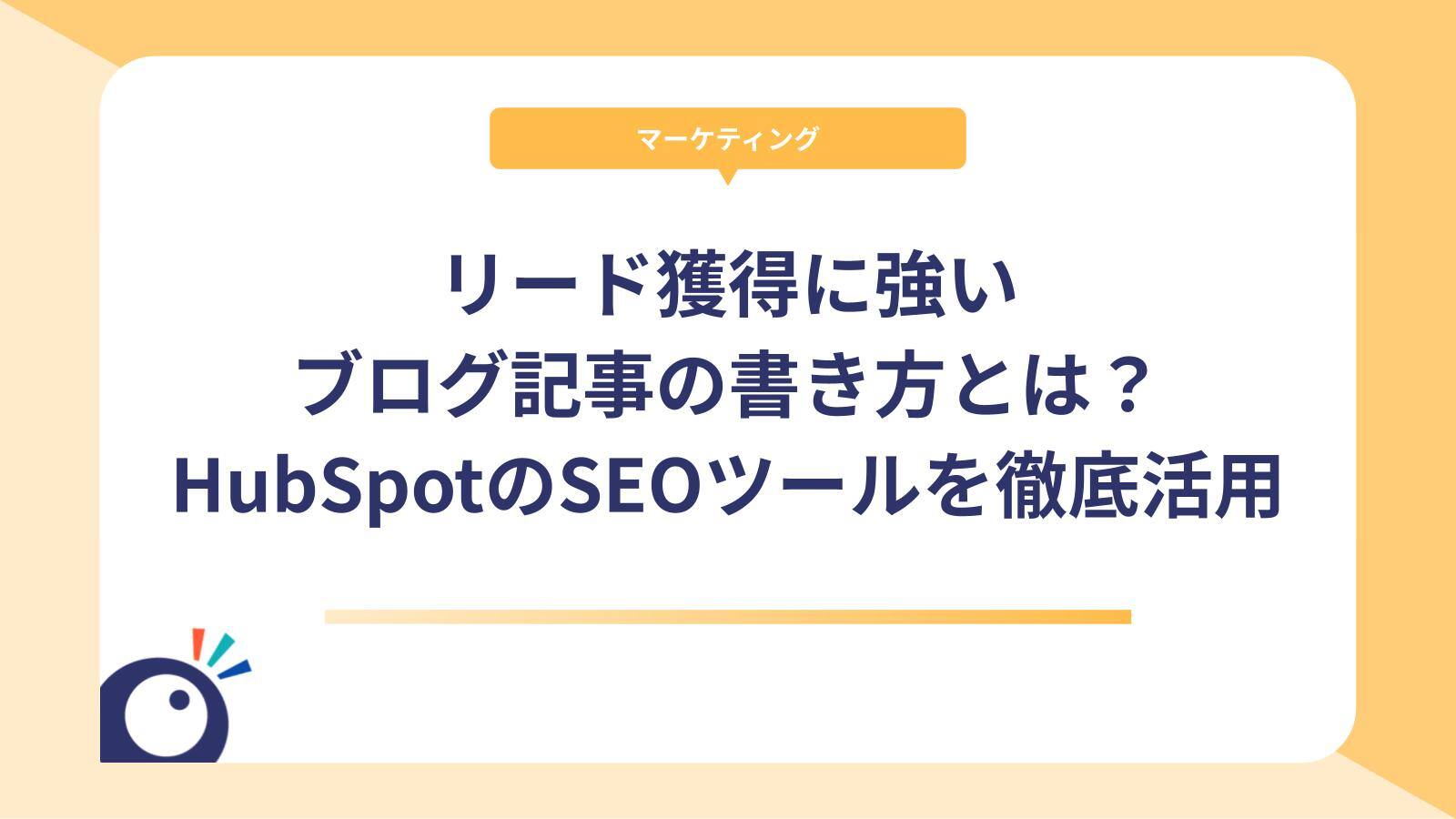 リード獲得に強いブログ記事の書き方とは？HubSpotのSEOツールを徹底活用